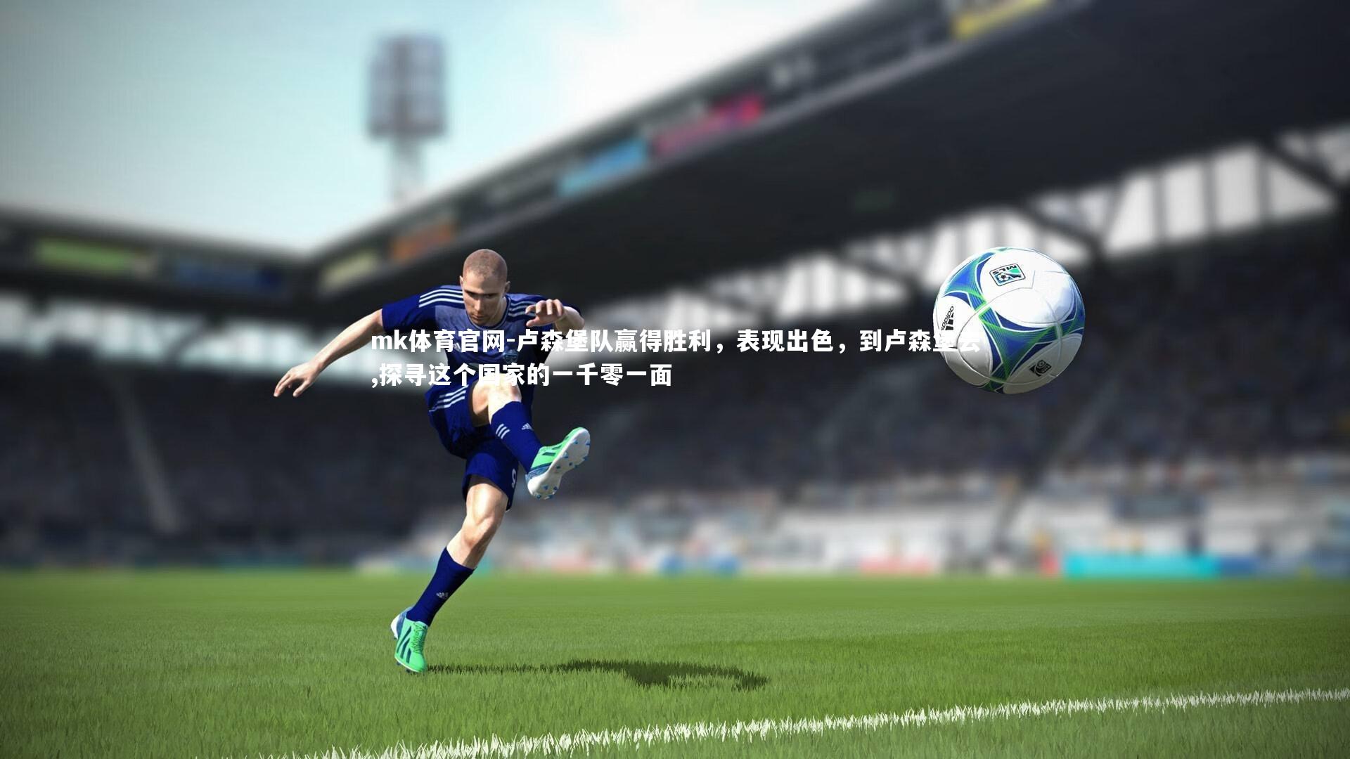 mk体育官网-卢森堡队赢得胜利，表现出色，到卢森堡去,探寻这个国家的一千零一面