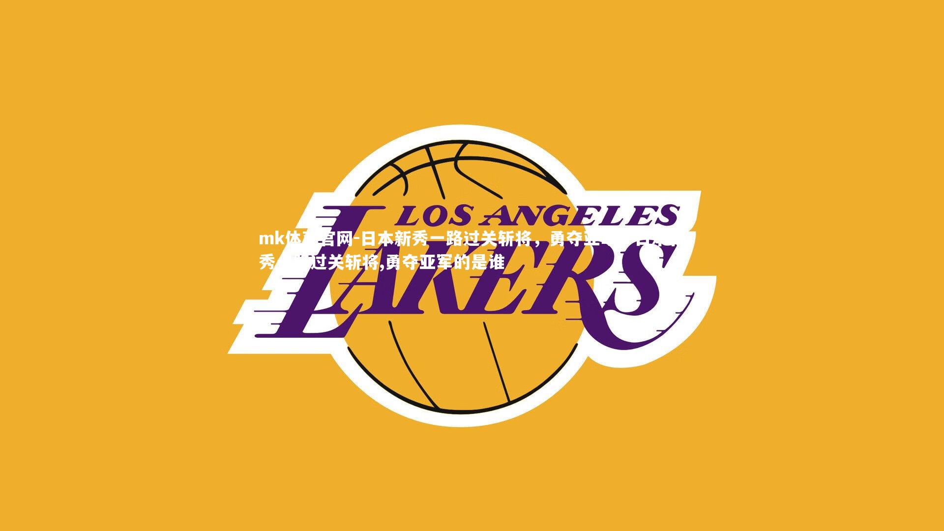 日本新秀一路过关斩将，勇夺亚军，日本新秀一路过关斩将,勇夺亚军的是谁