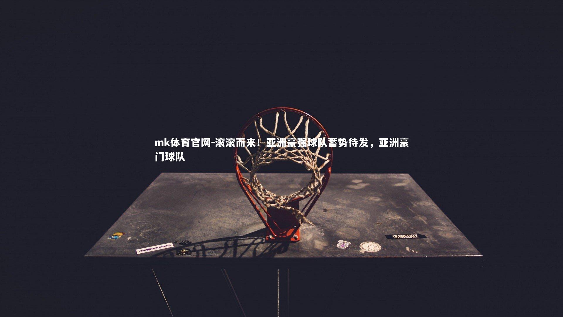 mk体育官网-滚滚而来！亚洲豪强球队蓄势待发，亚洲豪门球队
