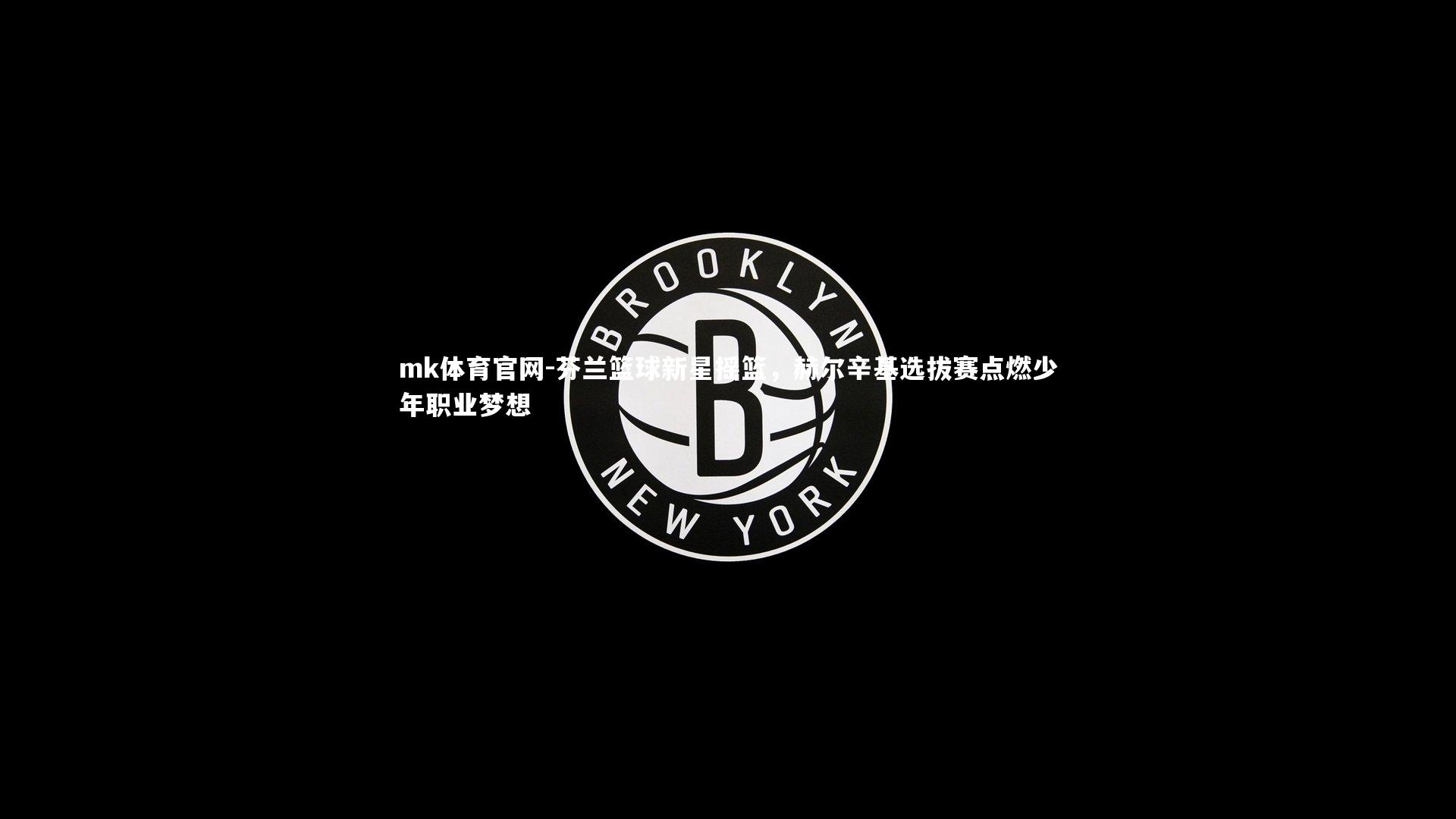 芬兰篮球新星摇篮，赫尔辛基选拔赛点燃少年职业梦想