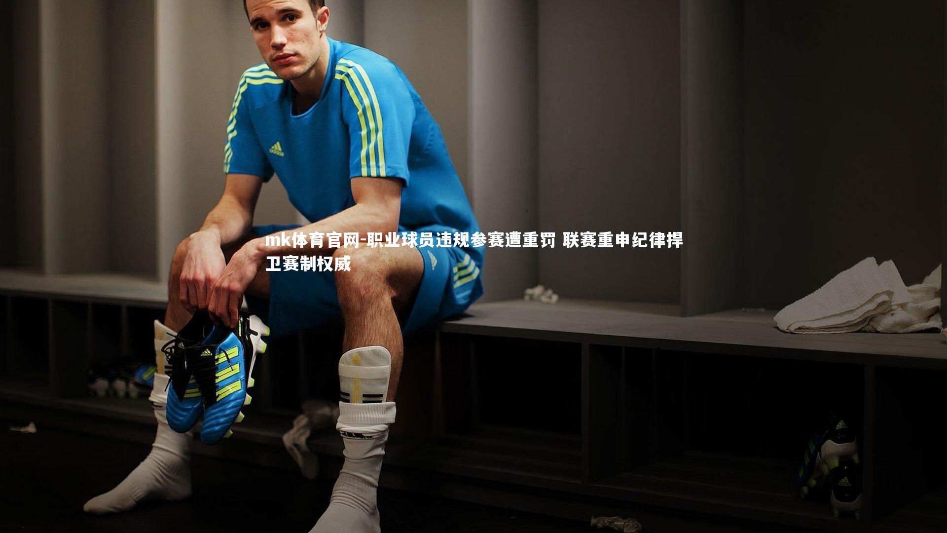 职业球员违规参赛遭重罚 联赛重申纪律捍卫赛制权威