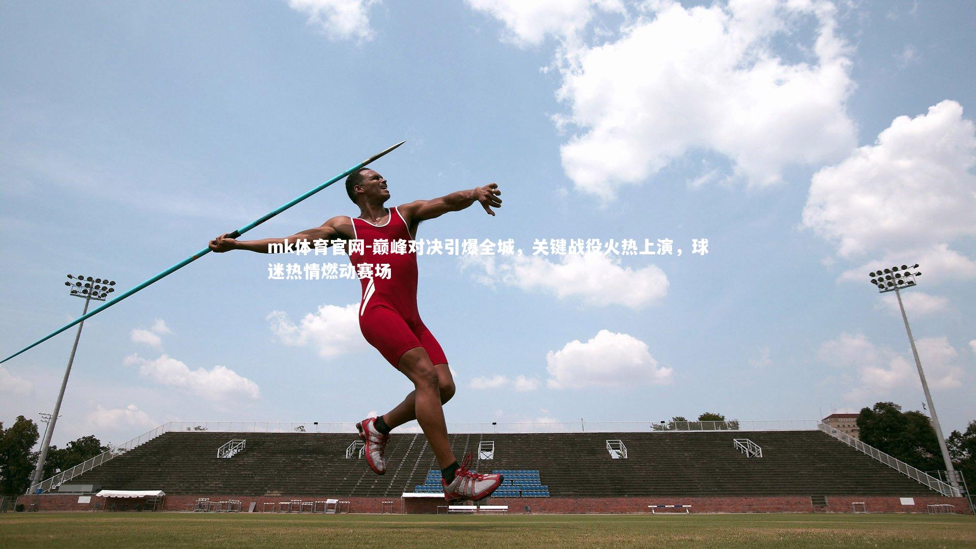 mk体育官网-巅峰对决引爆全城，关键战役火热上演，球迷热情燃动赛场