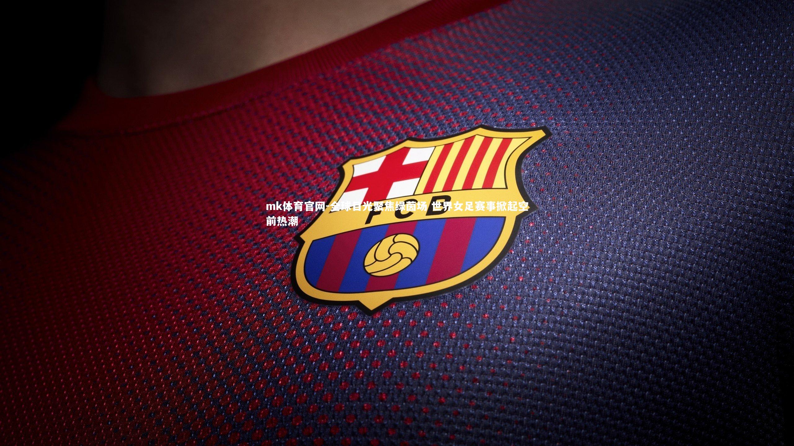 mk体育官网-全球目光聚焦绿茵场 世界女足赛事掀起空前热潮