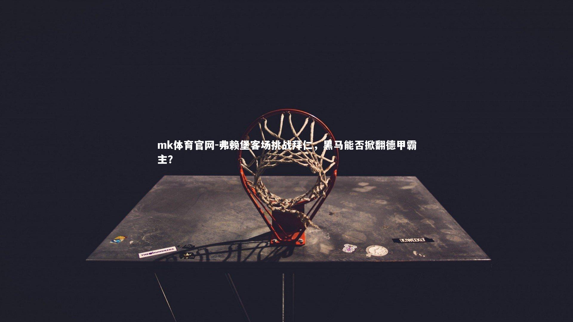 mk体育官网-弗赖堡客场挑战拜仁，黑马能否掀翻德甲霸主？